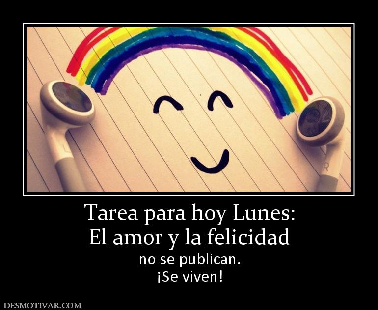 Tarea para hoy Lunes: El amor y la felicidad no se publican. ¡Se viven!