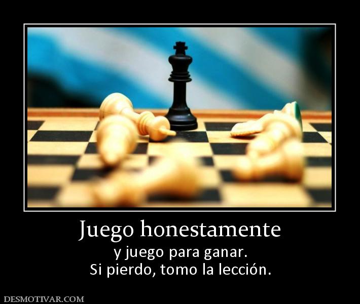Juego honestamente y juego para ganar. Si pierdo, tomo la lección.