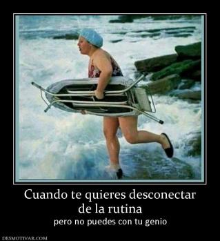 Cuando te quieres desconectar de la rutina pero no puedes con tu genio