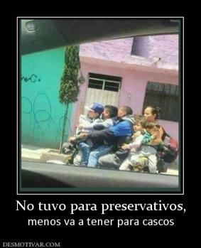 No tuvo para preservativos, menos va a tener para cascos