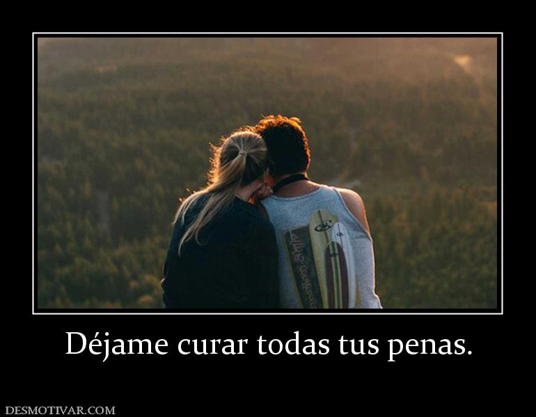 Déjame curar todas tus penas.