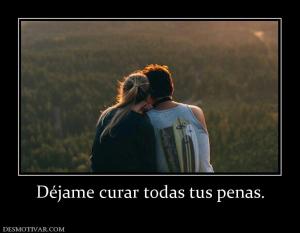 Déjame curar todas tus penas.
