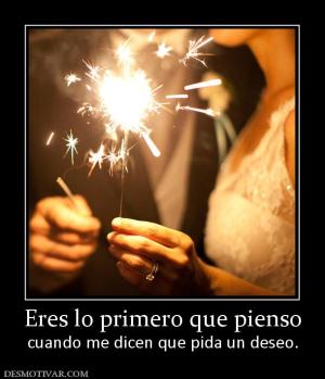 Eres lo primero que pienso cuando me dicen que pida un deseo.