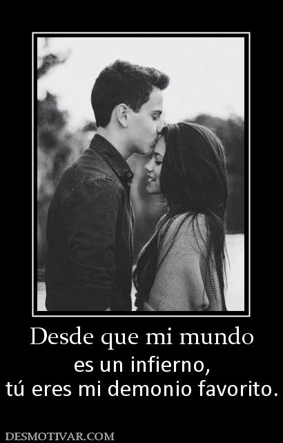 Desde que mi mundo es un infierno, tú eres mi demonio favorito.