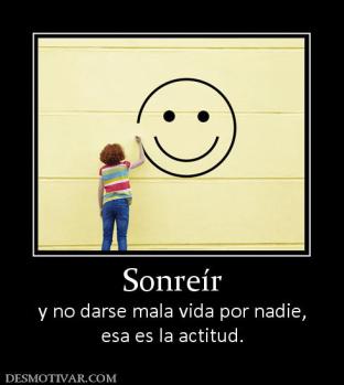Sonreír y no darse mala vida por nadie, esa es la actitud.