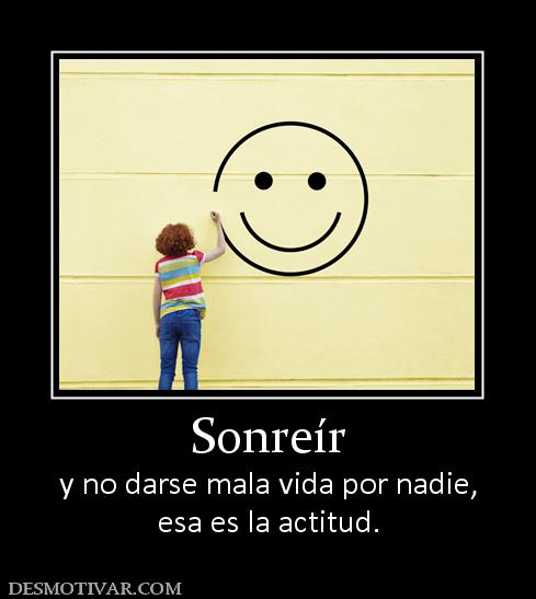 Sonreír y no darse mala vida por nadie, esa es la actitud.