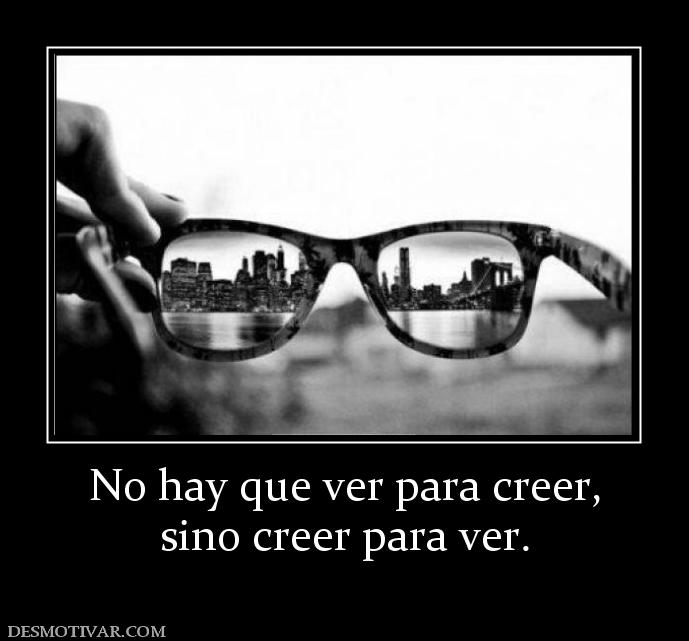 No hay que ver para creer, sino creer para ver.