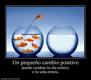Un pequeño cambio positivo puede cambiar tu día entero, o tu vida entera.