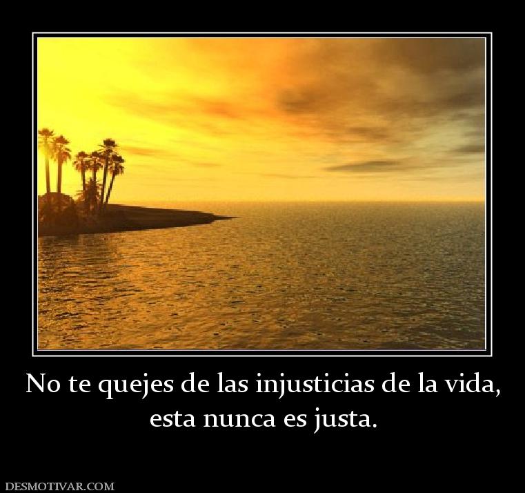 No te quejes de las injusticias de la  esta nunca es justa.