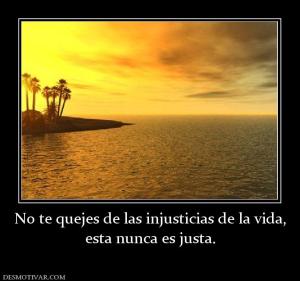 No te quejes de las injusticias de la  esta nunca es justa.
