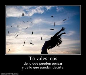 Tú vales más de lo que pueden pensar y de lo que puedan decirte.