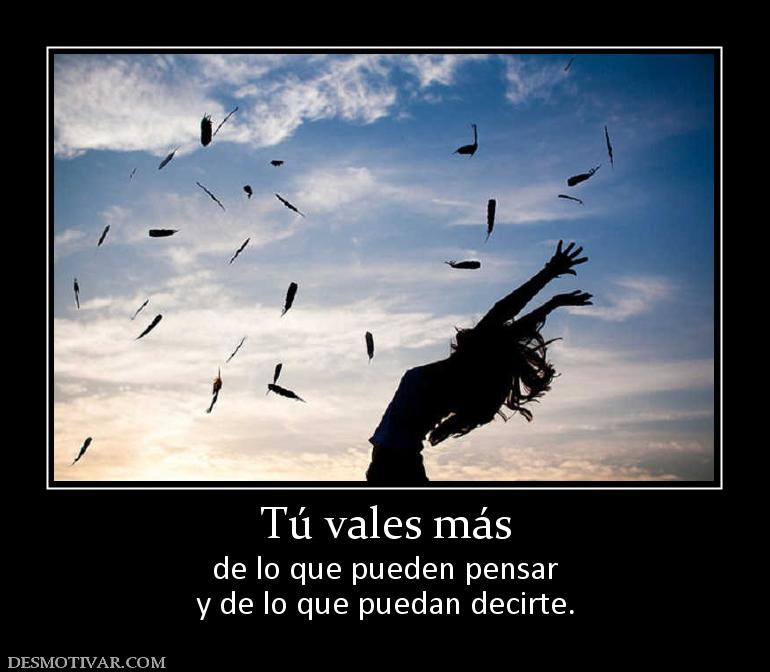 Tú vales más de lo que pueden pensar y de lo que puedan decirte.