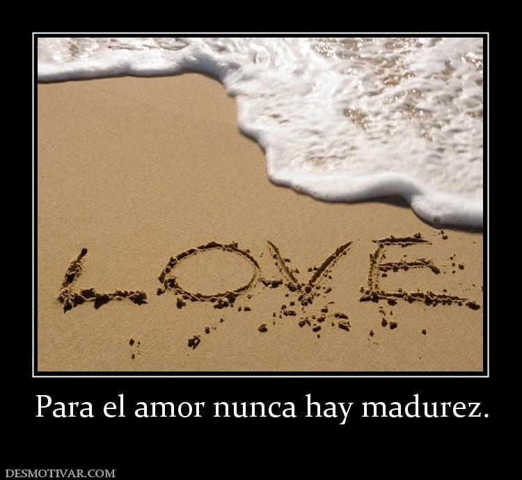 Para el amor nunca hay madurez.