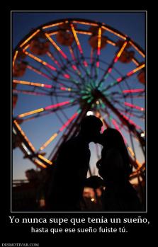 Yo nunca supe que tenía un sueño, hasta que ese sueño fuiste tú.