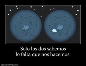 Solo los dos sabemos lo falta que nos hacemos.