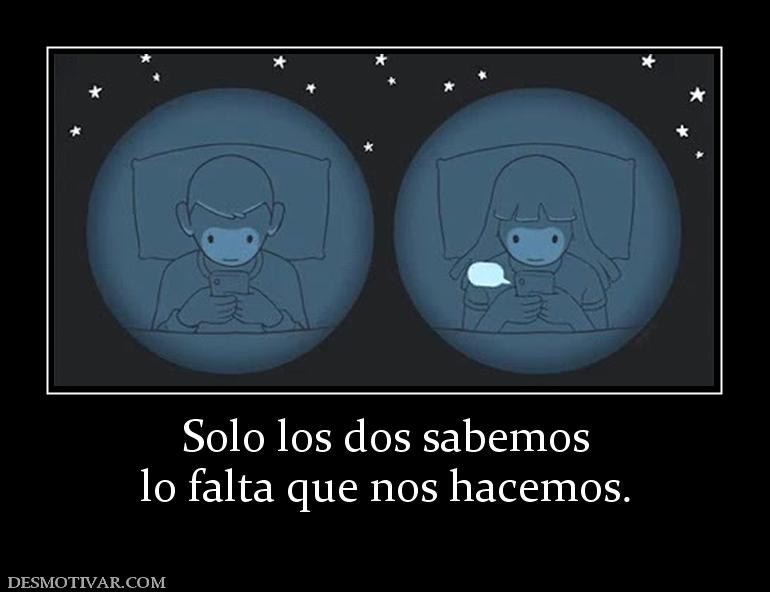 Solo los dos sabemos lo falta que nos hacemos.
