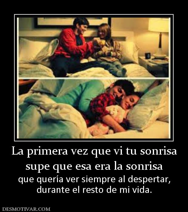 La primera vez que vi tu sonrisa supe que esa era la sonrisa que quería ver siempre al despertar, durante el resto de mi vida.