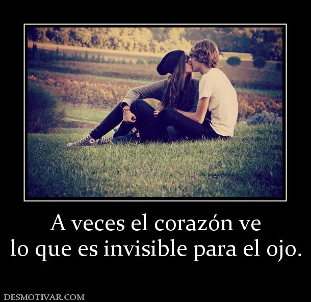 A veces el corazón ve lo que es invisible para el ojo.