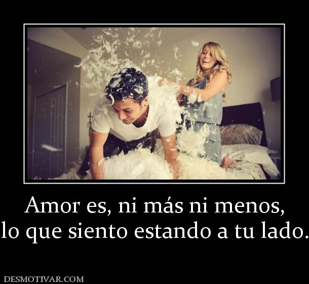 Amor es, ni más ni menos, lo que siento estando a tu lado.