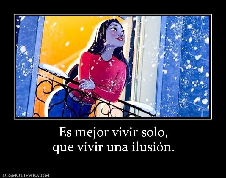 Es mejor vivir solo, que vivir una ilusión.