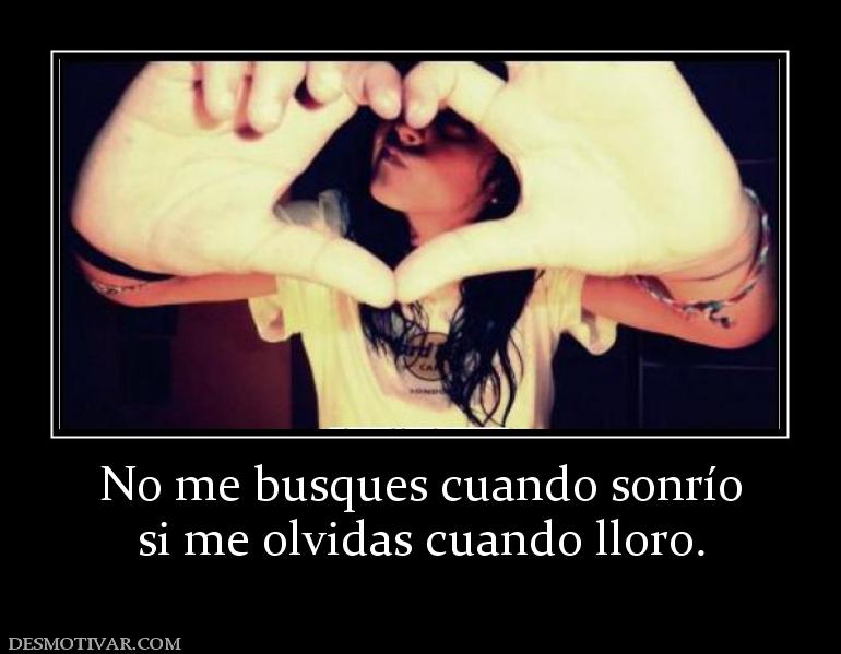 No me busques cuando sonrío si me olvidas cuando lloro.