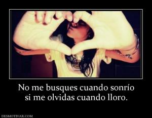 No me busques cuando sonrío si me olvidas cuando lloro.