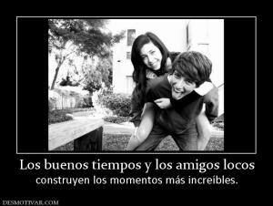 Los buenos tiempos y los amigos locos construyen los momentos más increíbles.