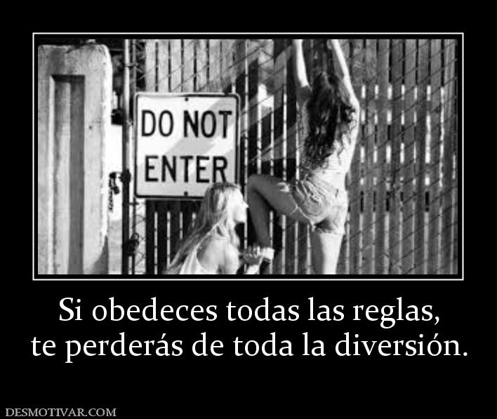Si obedeces todas las reglas, te perderás de toda la diversión.
