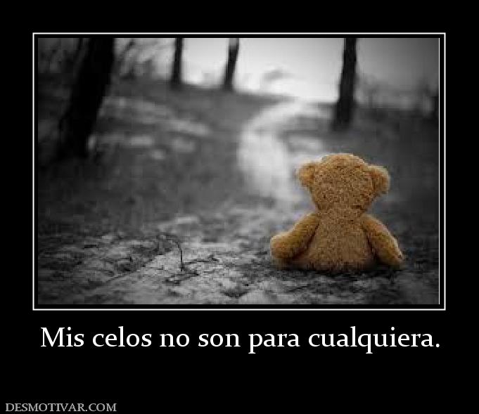 Mis celos no son para cualquiera.