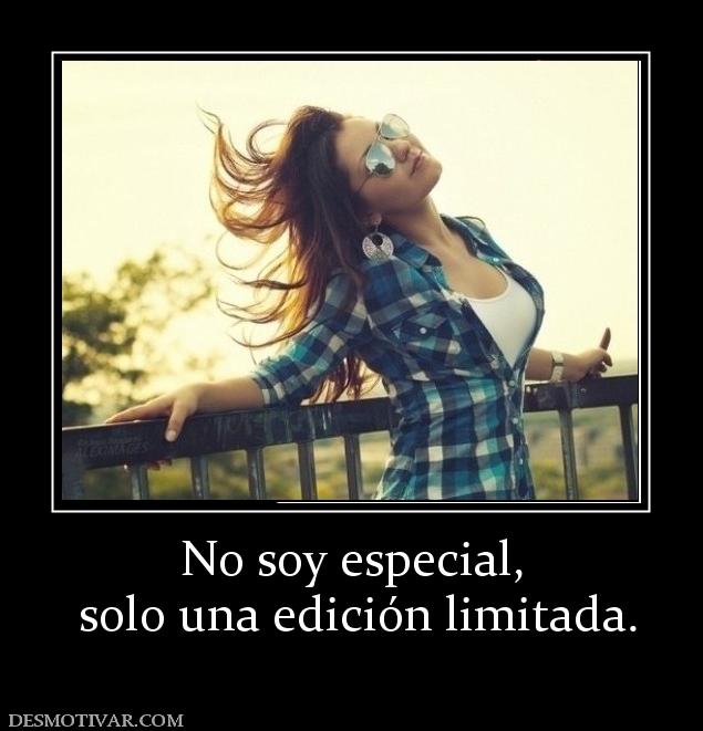 No soy especial,  solo una edición limitada.