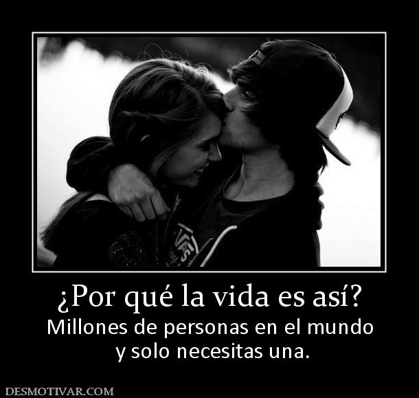 ¿Por qué la vida es así? Millones de personas en el mundo  y solo necesitas una.