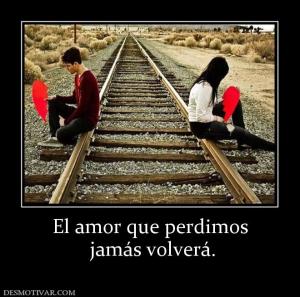 El amor que perdimos  jamás volverá.