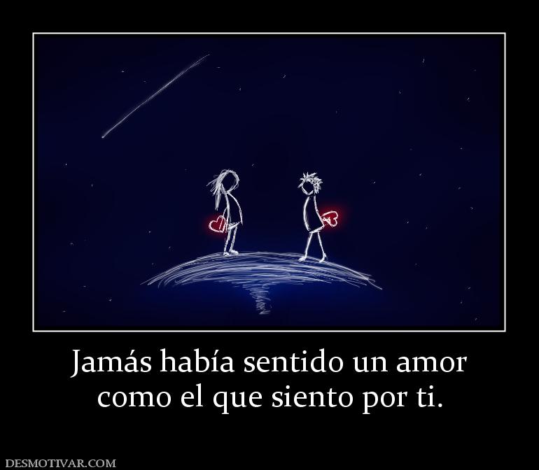 Jamás había sentido un amor como el que siento por ti.