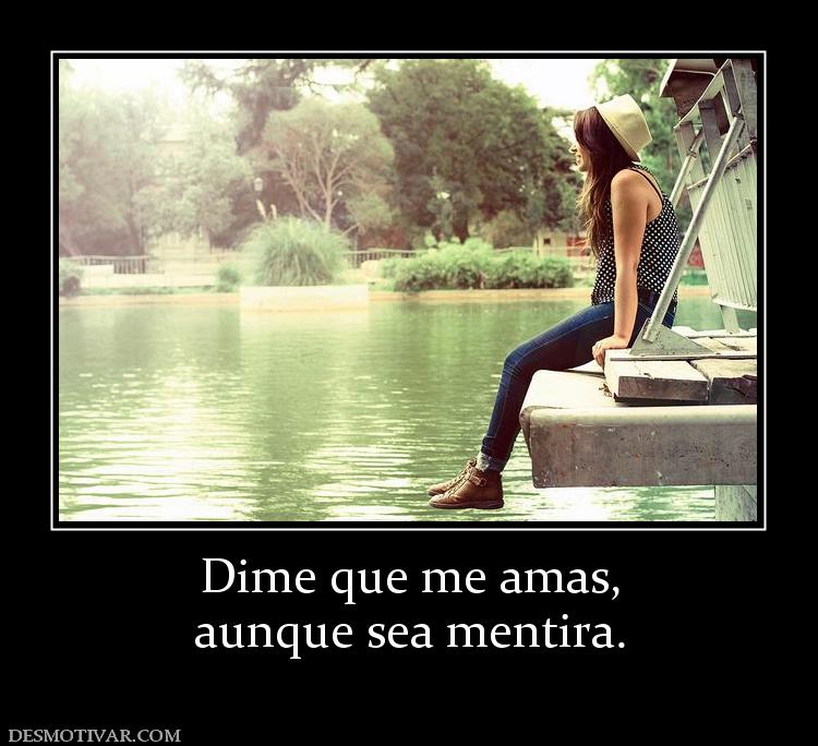 Dime que me amas, aunque sea mentira.
