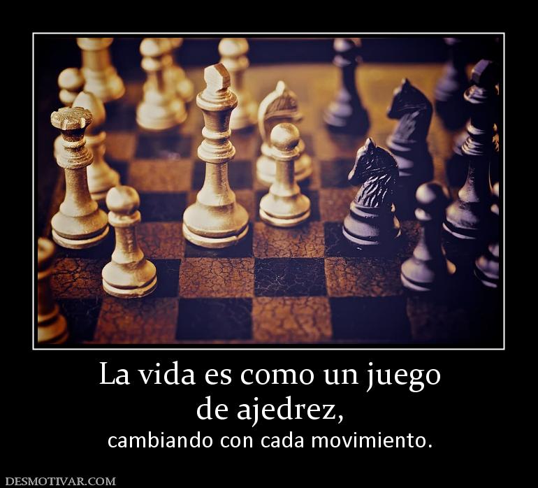 La vida es como un juego de ajedrez,  cambiando con cada movimiento.