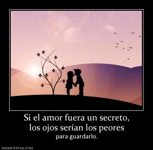 Si el amor fuera un secreto, los ojos serían los peores  para guardarlo.