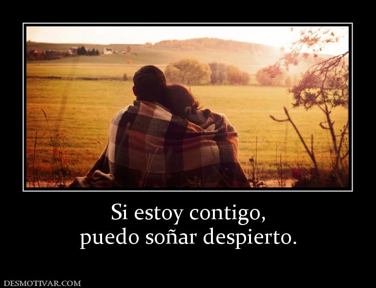 Si estoy contigo, puedo soñar despierto.