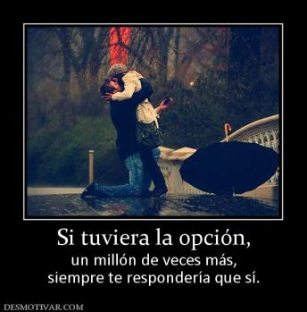 Si tuviera la opción, un millón de veces más, siempre te respondería que sí.