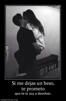 Si me dejas un beso, te prometo  que te lo voy a devolver.