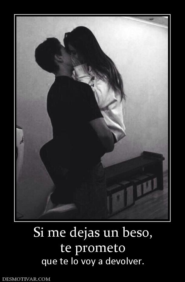 Si me dejas un beso, te prometo  que te lo voy a devolver.