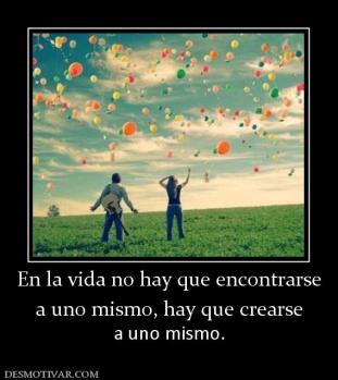 En la vida no hay que encontrarse a uno mismo, hay que crearse a uno mismo.