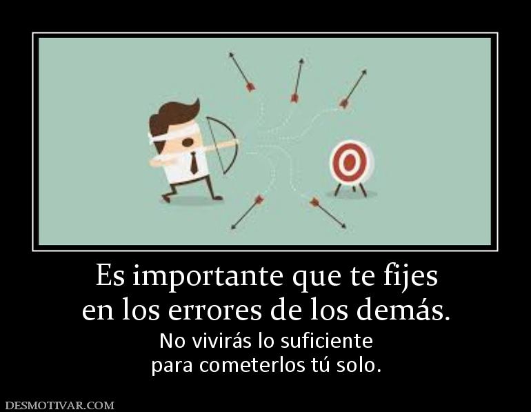 Es importante que te fijes en los errores de los demás. No vivirás lo suficiente para cometerlos tú solo.