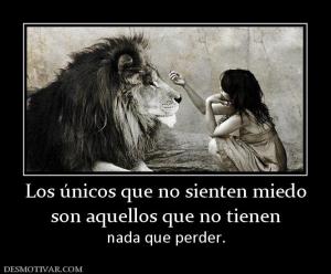 Los únicos que no sienten miedo son aquellos que no tienen    nada que perder.