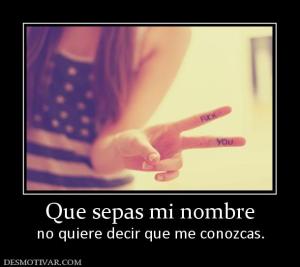 Que sepas mi nombre no quiere decir que me conozcas.