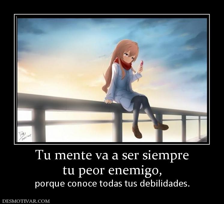 Tu mente va a ser siempre tu peor enemigo,           porque conoce todas tus debilidades.