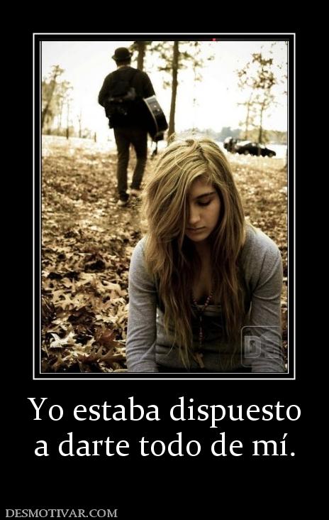 Yo estaba dispuesto a darte todo de mí.