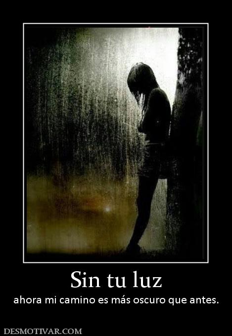 Sin tu luz ahora mi camino es más oscuro que antes.