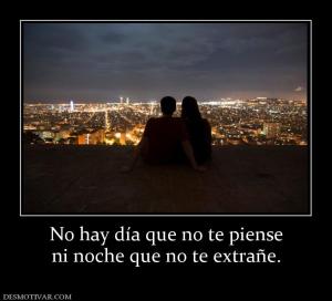 No hay día que no te piense ni noche que no te extrañe.