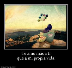 Te amo más a ti que a mi propia vida.