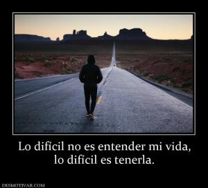 Lo difícil no es entender mi vida, lo difícil es tenerla.